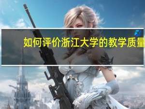 如何评价浙江大学的教学质量