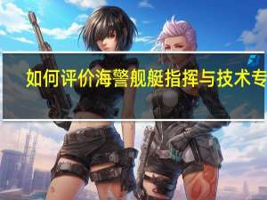 如何评价海警舰艇指挥与技术专业