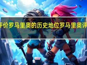 如何评价罗马里奥的历史地位 罗马里奥评价马拉多纳