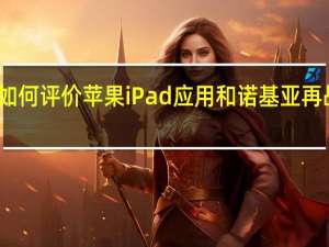 如何评价苹果iPad应用和诺基亚再战安卓