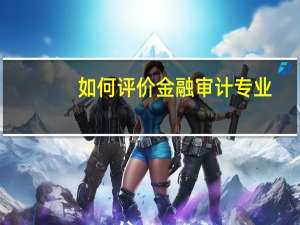 如何评价金融审计专业