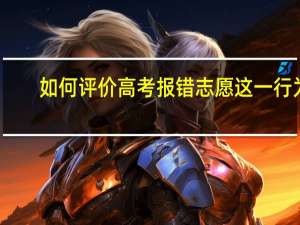 如何评价高考报错志愿这一行为