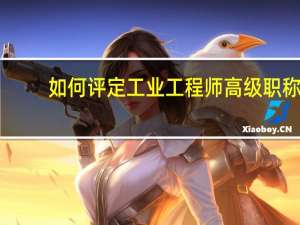 如何评定工业工程师高级职称