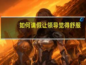 如何请假让领导觉得舒服
