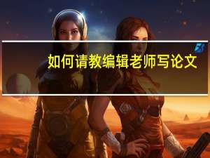 如何请教编辑老师写论文