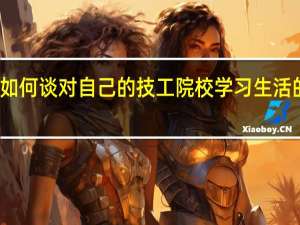 如何谈对自己的技工院校学习生活的打算