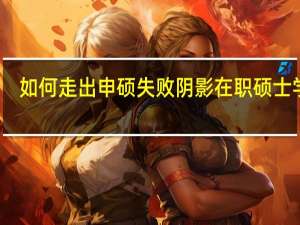 如何走出申硕失败阴影在职硕士学员