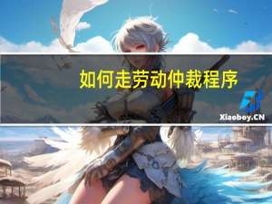 如何走劳动仲裁程序