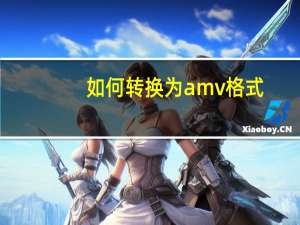 如何转换为amv格式（amv格式转换器为什么转换失败）