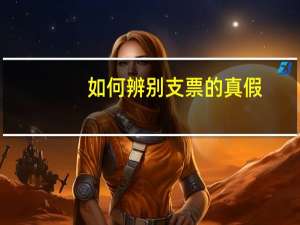 如何辨别支票的真假