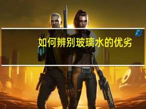 如何辨别玻璃水的优劣