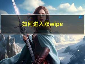 如何进入双wipe（如何双wipe）