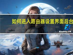 如何进入路由器设置界面后台（如何进入路由器设置界面）