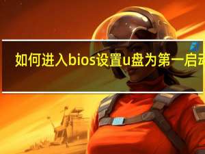 如何进入bios设置u盘为第一启动项（如何进入bios设置）