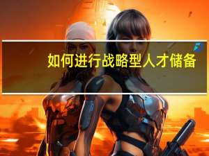 如何进行战略型人才储备