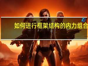如何进行框架结构的内力组合