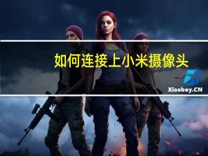 如何连接上小米摄像头