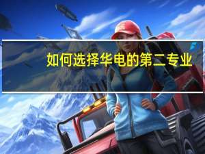 如何选择华电的第二专业