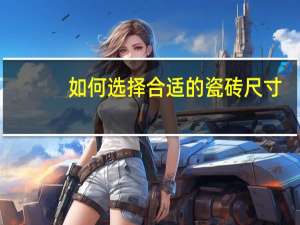 如何选择合适的瓷砖尺寸
