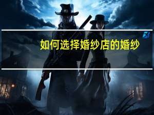 如何选择婚纱店的婚纱