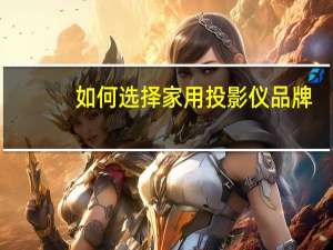 如何选择家用投影仪品牌