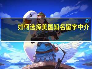 如何选择美国知名留学中介