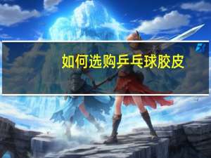 如何选购乒乓球胶皮