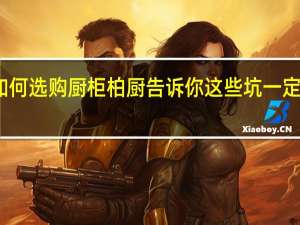 如何选购厨柜 柏厨告诉你这些坑一定要避开