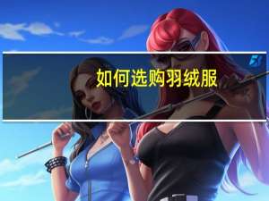 如何选购羽绒服（如何选购冰箱）