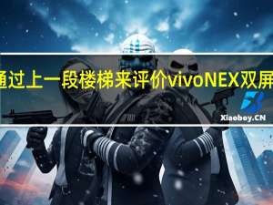 如何通过上一段楼梯来评价vivo NEX双屏版的可玩性