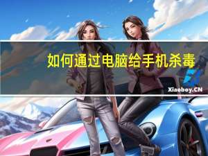 如何通过电脑给手机杀毒（怎么用电脑给手机杀毒）