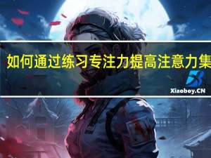 如何通过练习专注力提高注意力集中度
