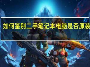 如何鉴别二手笔记本电脑是否原装正品