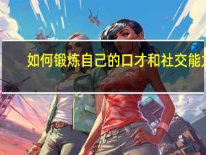 如何锻炼自己的口才和社交能力