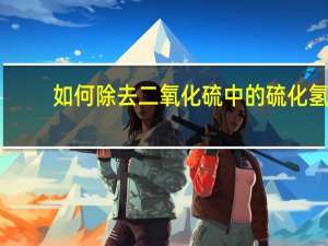 如何除去二氧化硫中的硫化氢