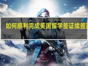 如何顺利完成美国留学签证续签流程