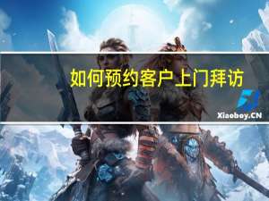 如何预约客户上门拜访