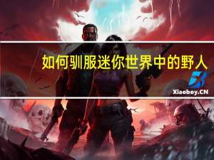 如何驯服迷你世界中的野人