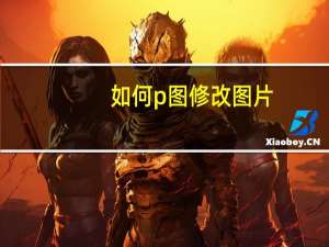 如何p图修改图片（如何p图）