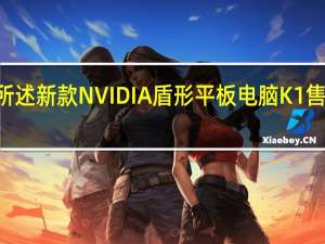 如前所述 新款NVIDIA盾形平板电脑K1售价200美元