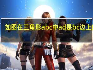 如图在三角形abc中ad是bc边上的高（如图在三角形abc中ad是bc边上的中线）