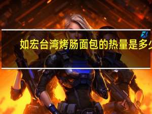 如宏 台湾烤肠面包的热量是多少