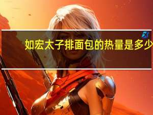 如宏 太子排面包的热量是多少