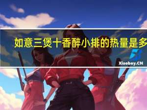 如意三煲 十香醉小排的热量是多少