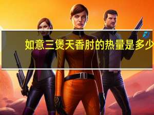 如意三煲 天香肘的热量是多少