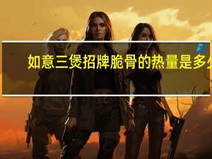 如意三煲招牌脆骨的热量是多少