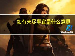 如有未尽事宜是什么意思