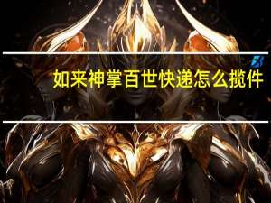 如来神掌百世快递怎么揽件（如来神掌百世快递）