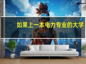如果上一本电力专业的大学，有什么比较好的