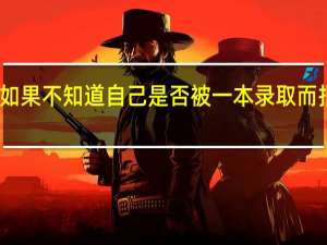 如果不知道自己是否被一本录取而报二本,已经被录取了会怎么样呢